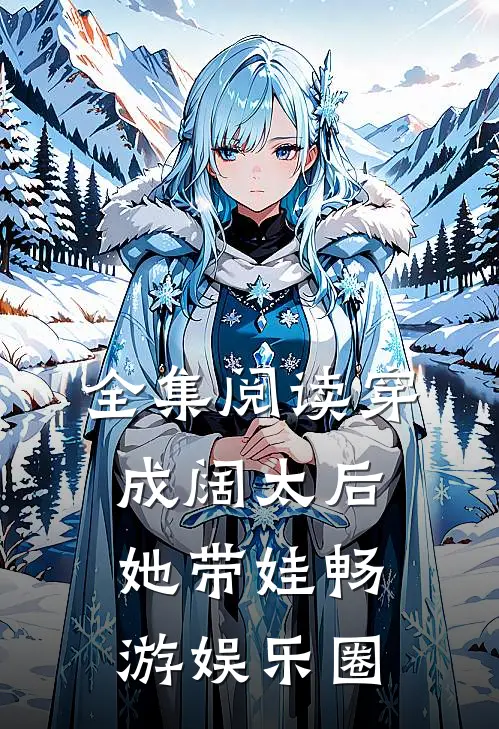 全集阅读穿成阔太后，她带娃畅游娱乐圈