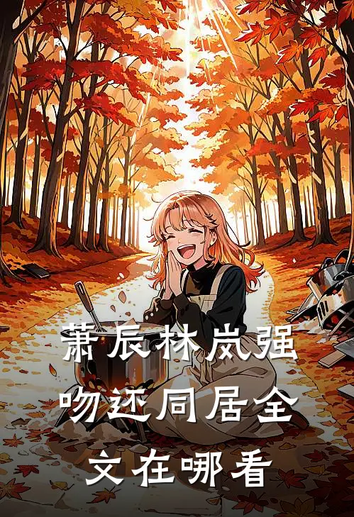 萧辰林岚强吻还同居全文在哪看