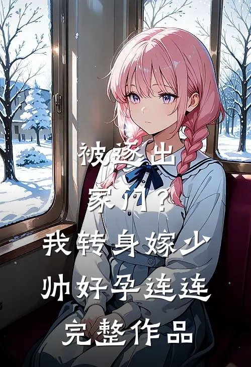被逐出家门？我转身嫁少帅好孕连连完整作品