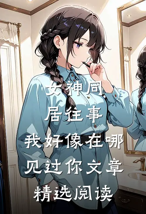 女神同居往事，我好像在哪见过你文章精选阅读