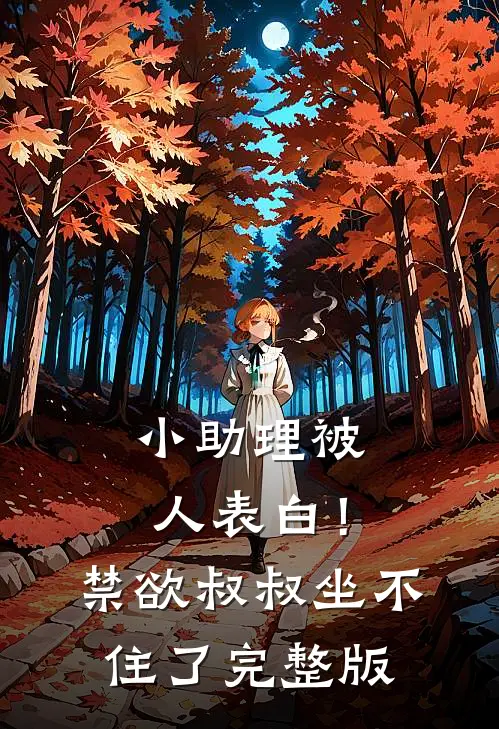 小助理被人表白！禁欲叔叔坐不住了完整版