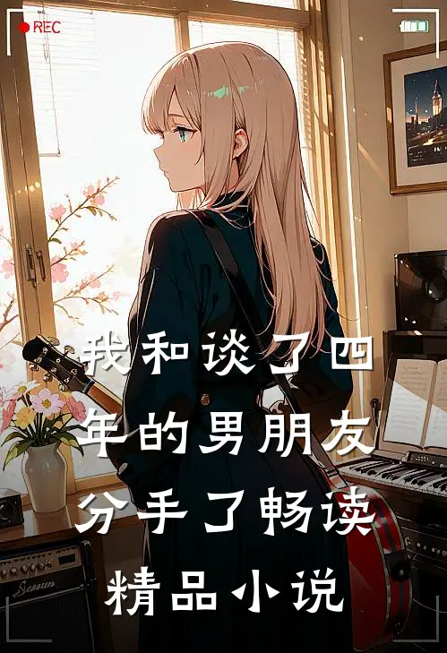 我和谈了四年的男朋友分手了畅读精品小说