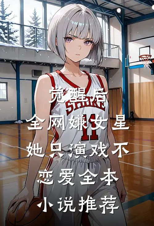 觉醒后，全网嫌女星她只演戏不恋爱全本小说推荐