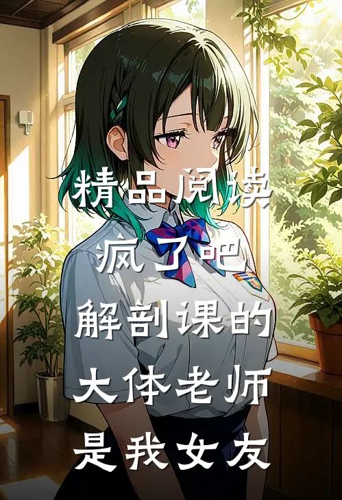 精品阅读疯了吧，解剖课的大体老师是我女友