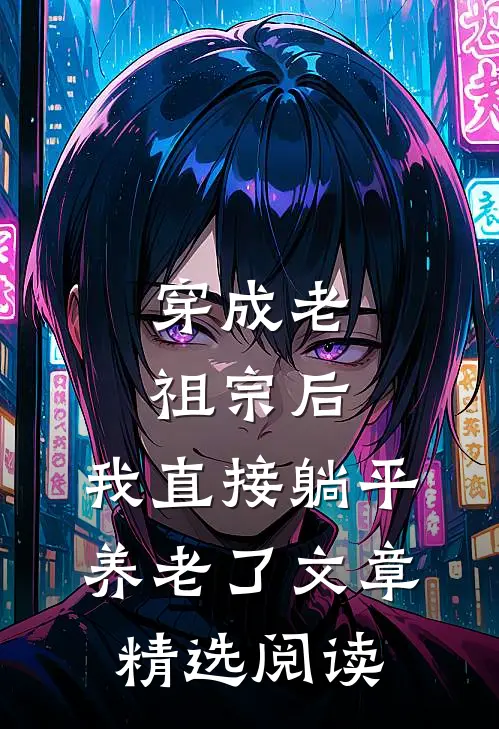 穿成老祖宗后，我直接躺平养老了文章精选阅读