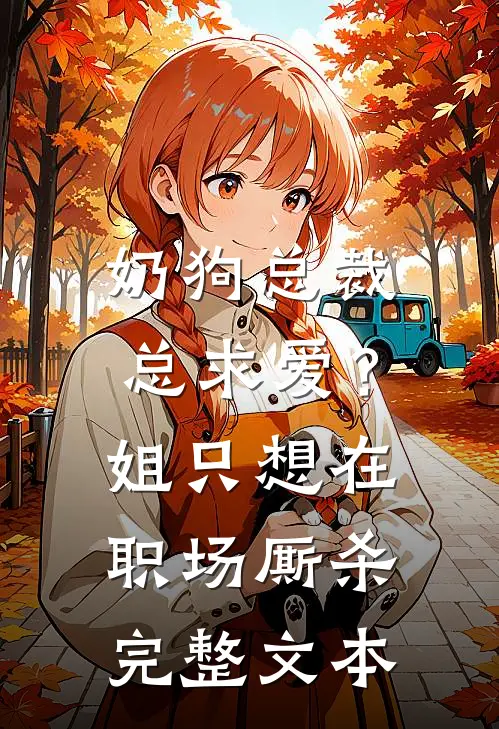奶狗总裁总求爱？姐只想在职场厮杀完整文本