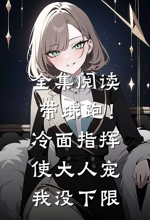 全集阅读带球跑！冷面指挥使大人宠我没下限