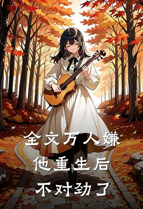 全文万人嫌他重生后，不对劲了