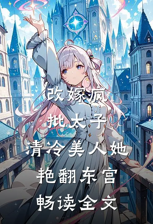改嫁疯批太子，清冷美人她艳翻东宫畅读全文