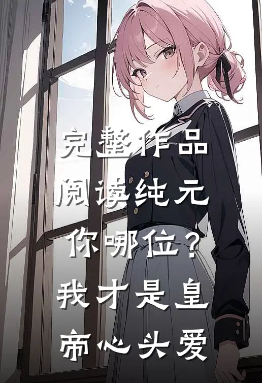 完整作品阅读纯元你哪位？我才是皇帝心头爱