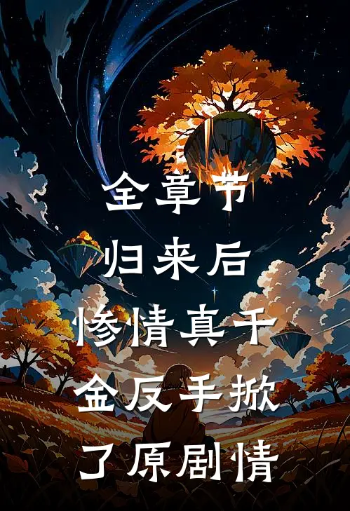 全章节归来后，惨情真千金反手掀了原剧情