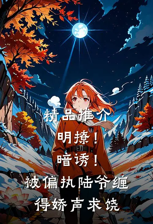 精品推介明撩！暗诱！被偏执陆爷缠得娇声求饶