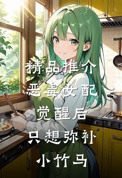 精品推介恶毒女配觉醒后，只想弥补小竹马