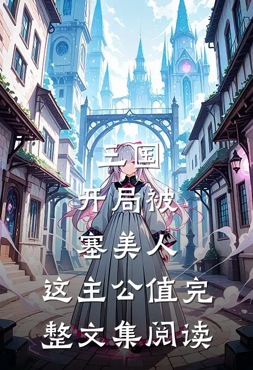 三国：开局被塞美人，这主公值完整文集阅读