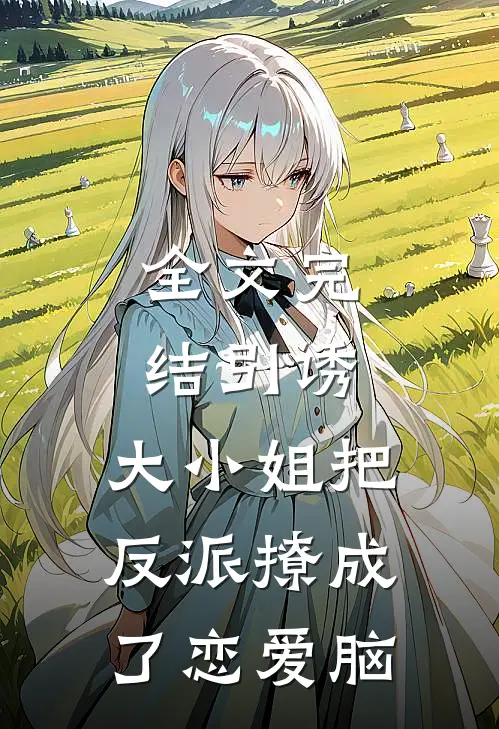 全文完结引诱：大小姐把反派撩成了恋爱脑
