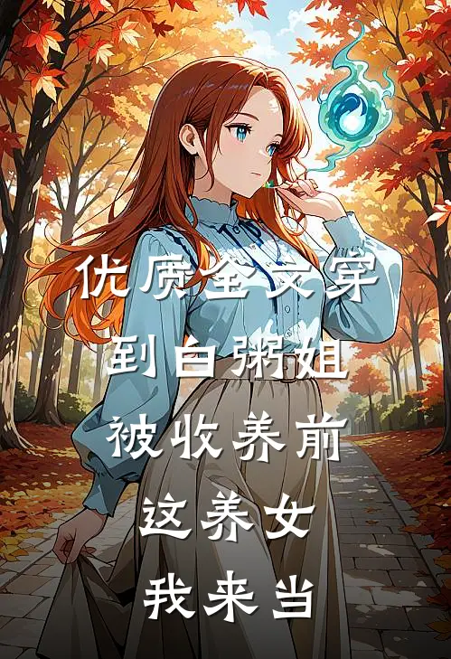 优质全文穿到白粥姐被收养前，这养女我来当