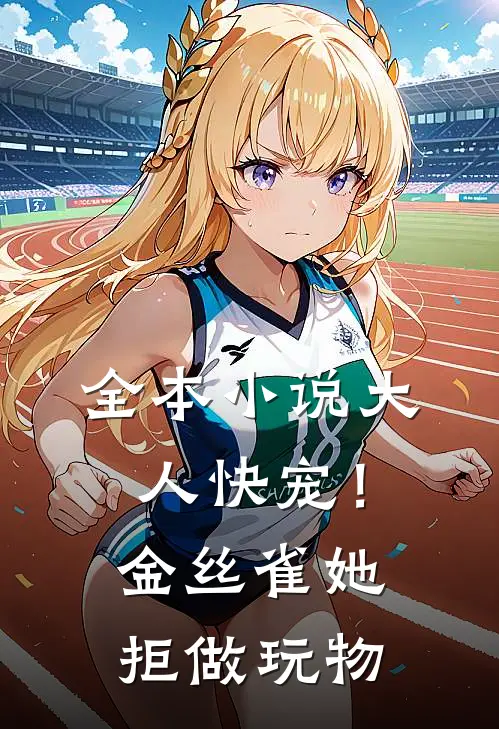 全本小说大人快宠！金丝雀她拒做玩物
