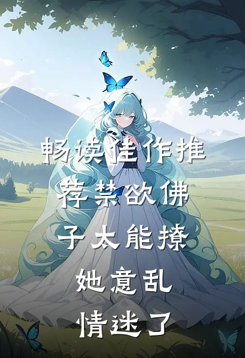 畅读佳作推荐禁欲佛子太能撩，她意乱情迷了