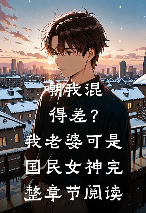 嘲我混得差？我老婆可是国民女神完整章节阅读