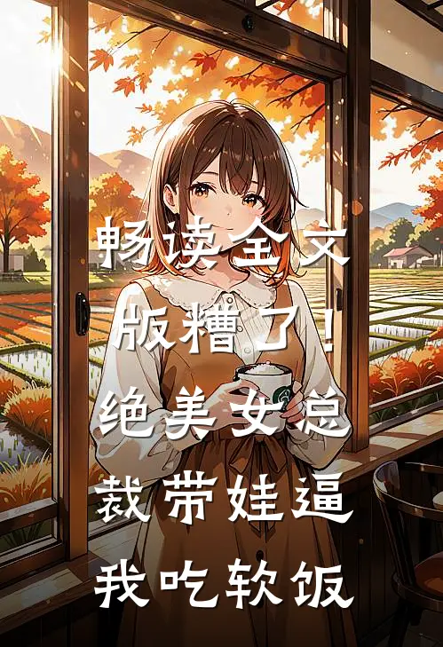 畅读全文版糟了！绝美女总裁带娃逼我吃软饭