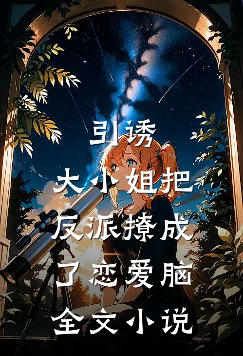 引诱：大小姐把反派撩成了恋爱脑全文小说