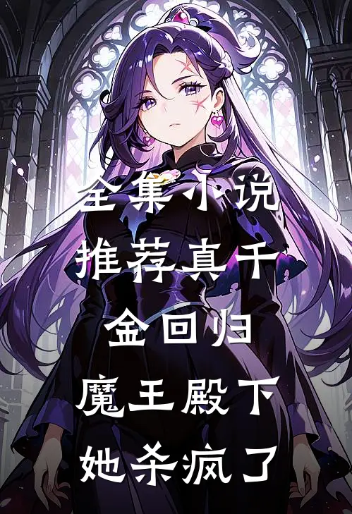 全集小说推荐真千金回归，魔王殿下她杀疯了