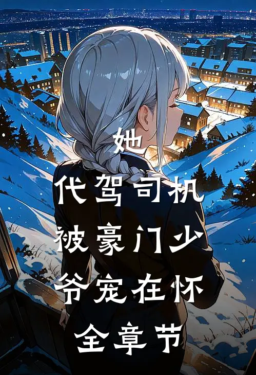 她，代驾司机，被豪门少爷宠在怀全章节