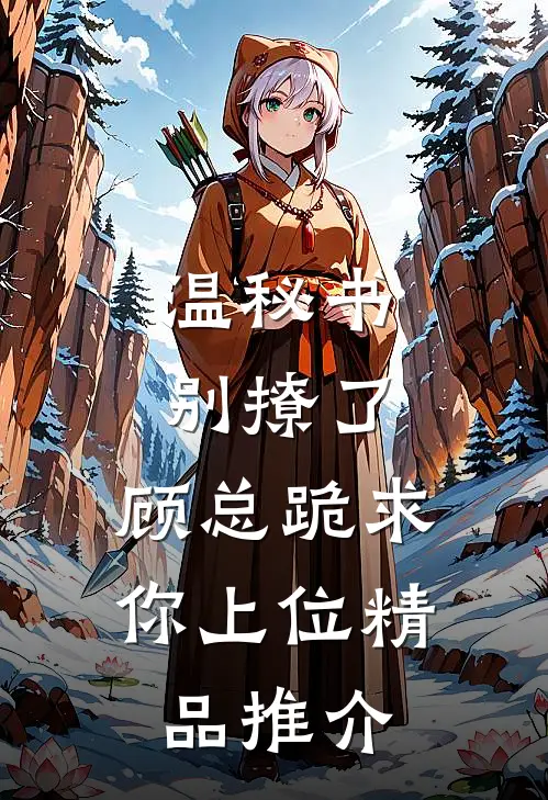 温秘书别撩了，顾总跪求你上位精品推介