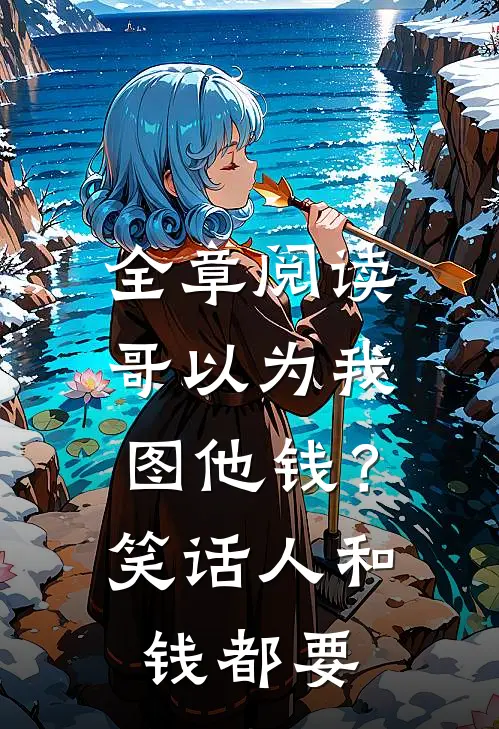 全章阅读哥以为我图他钱？笑话，人和钱都要
