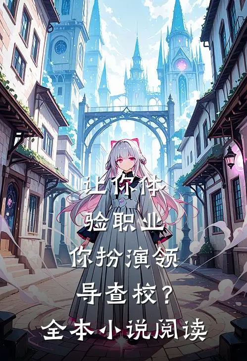 让你体验职业，你扮演领导查校？全本小说阅读