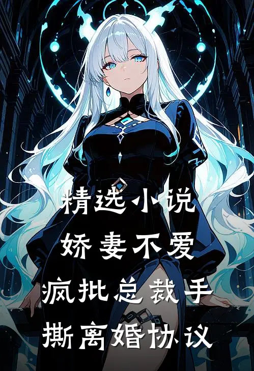 精选小说娇妻不爱，疯批总裁手撕离婚协议