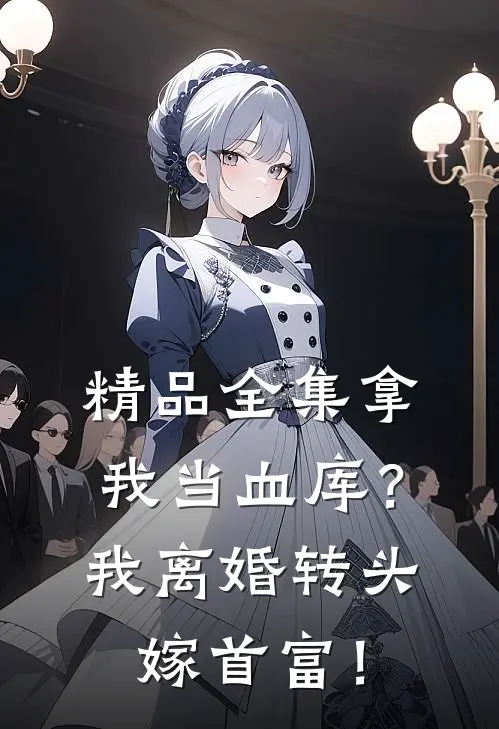 精品全集拿我当血库？我离婚转头嫁首富！