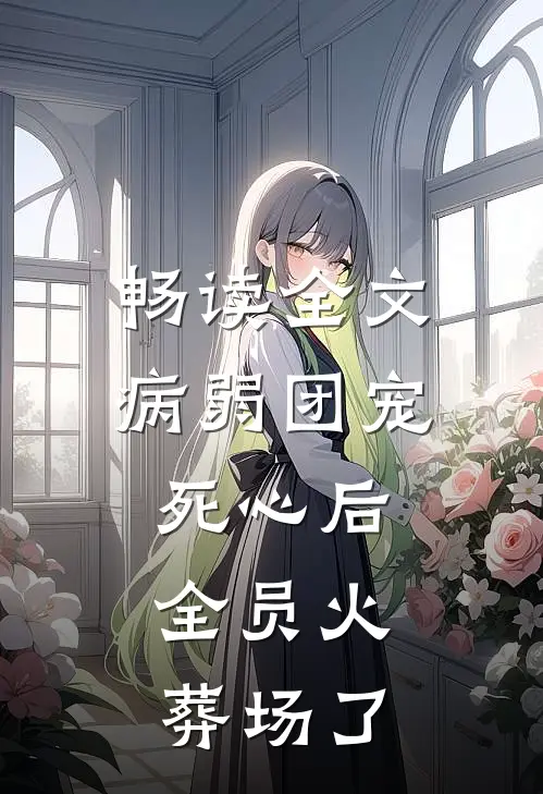畅读全文病弱团宠死心后，全员火葬场了