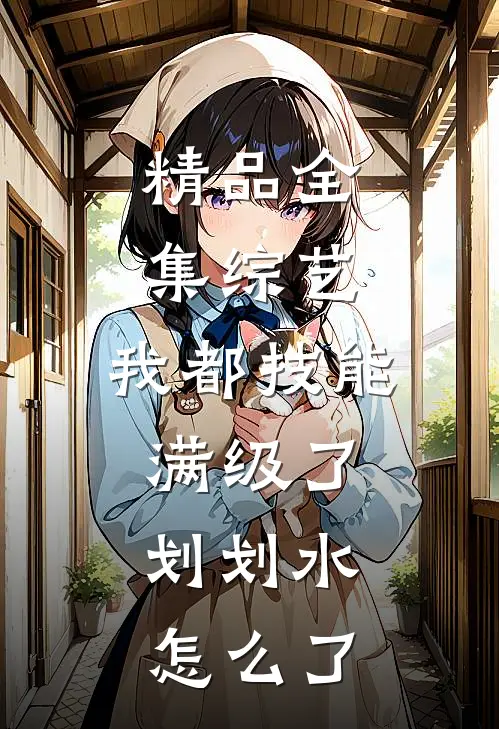 精品全集综艺：我都技能满级了，划划水怎么了