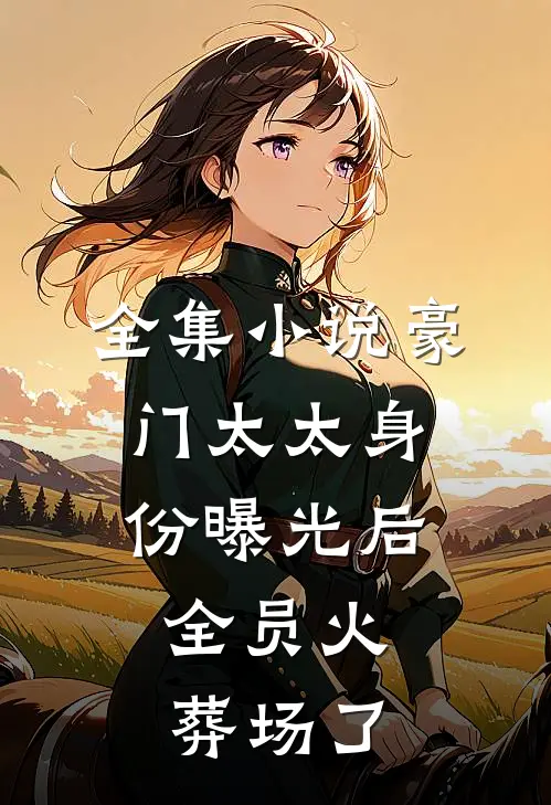 全集小说豪门太太身份曝光后，全员火葬场了