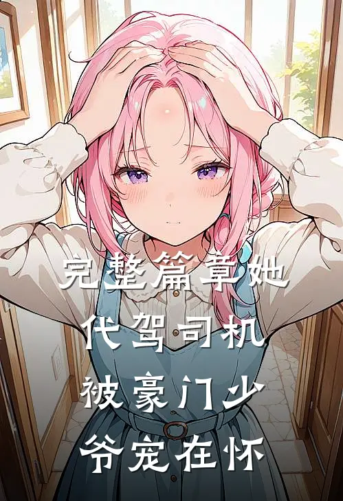 完整篇章她，代驾司机，被豪门少爷宠在怀