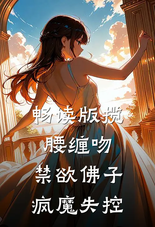 畅读版揽腰缠吻，禁欲佛子疯魔失控
