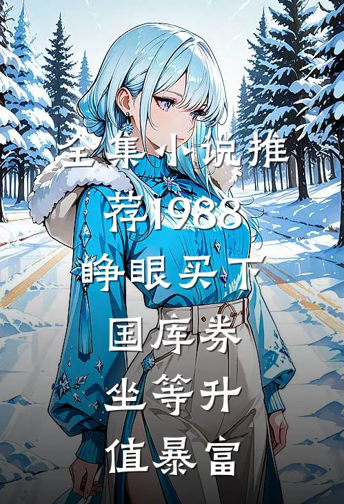 全集小说推荐1988：睁眼买下国库券，坐等升值暴富