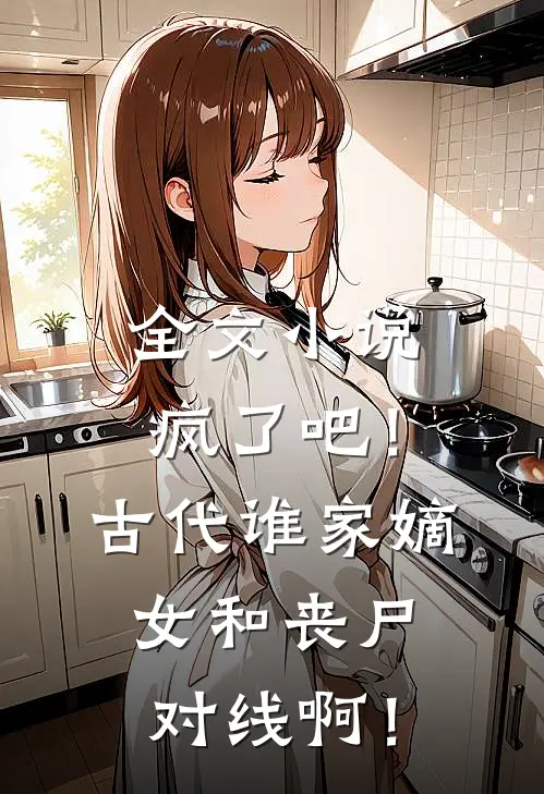 全文小说疯了吧！古代谁家嫡女和丧尸对线啊！