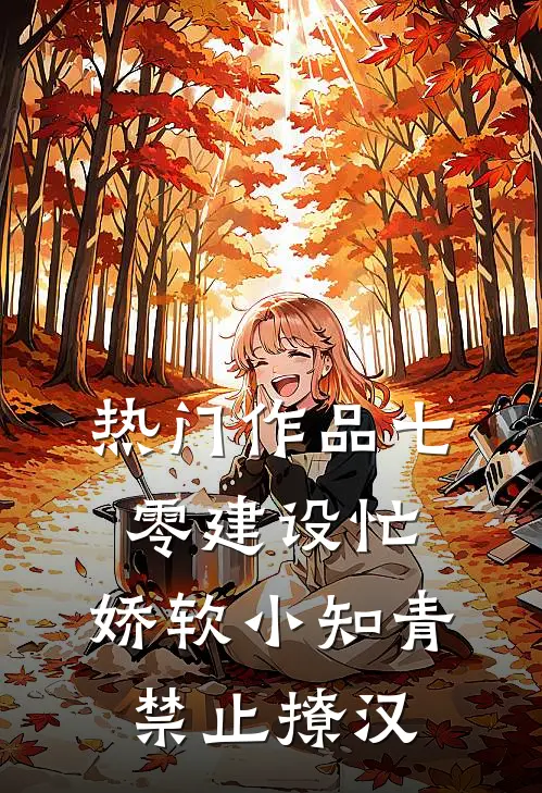 热门作品七零建设忙，娇软小知青禁止撩汉