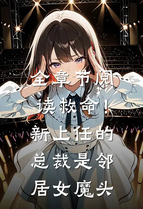全章节阅读救命！新上任的总裁是邻居女魔头
