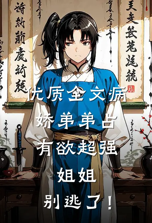 优质全文病娇弟弟占有欲超强：姐姐，别逃了！