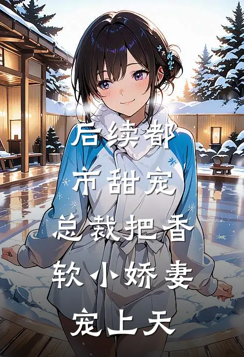 后续都市甜宠：总裁把香软小娇妻宠上天