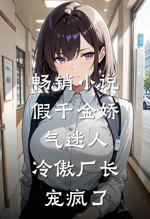 畅销小说假千金娇气迷人，冷傲厂长宠疯了