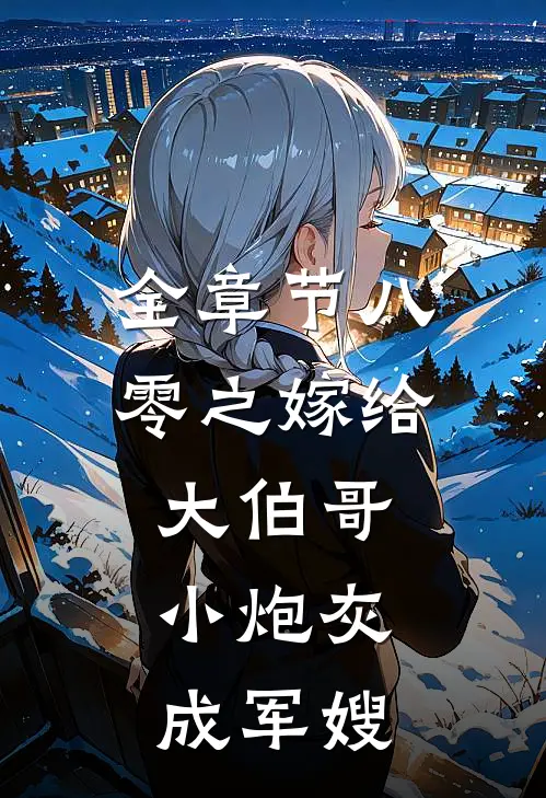 全章节八零之嫁给大伯哥，小炮灰成军嫂