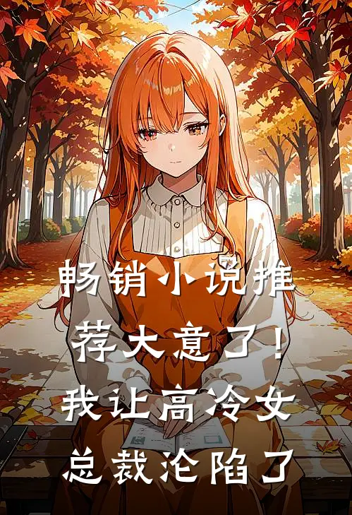 畅销小说推荐大意了！我让高冷女总裁沦陷了