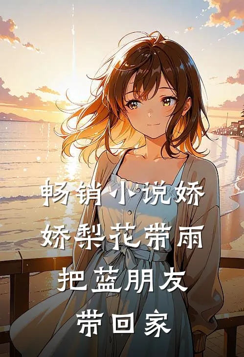 畅销小说娇娇梨花带雨，把蓝朋友带回家