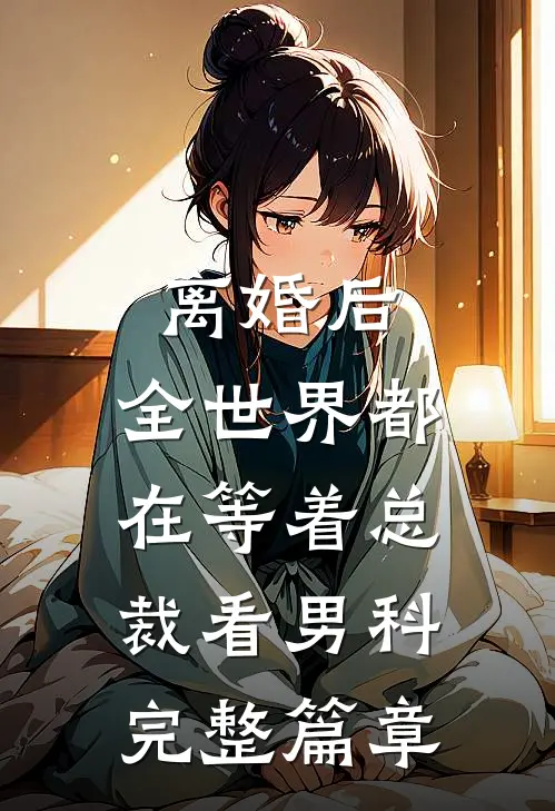 离婚后，全世界都在等着总裁看男科完整篇章