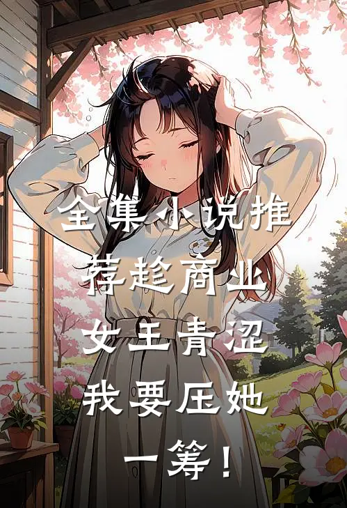 全集小说推荐趁商业女王青涩，我要压她一筹！