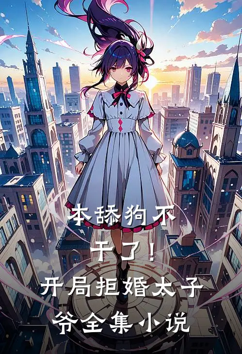 本舔狗不干了！开局拒婚太子爷全集小说